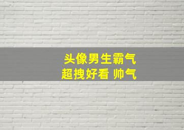 头像男生霸气超拽好看 帅气